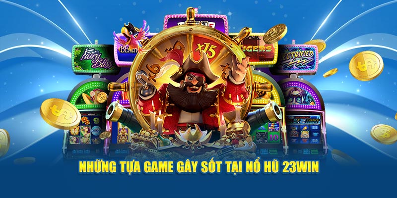 Những tựa game gây sốt tại nổ hũ 23WIN